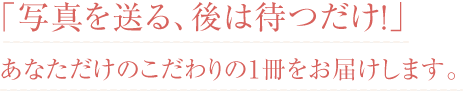 あなただけのこだわりの結婚式アルバムをお届けします。